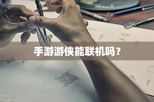 手游游侠能联机吗？