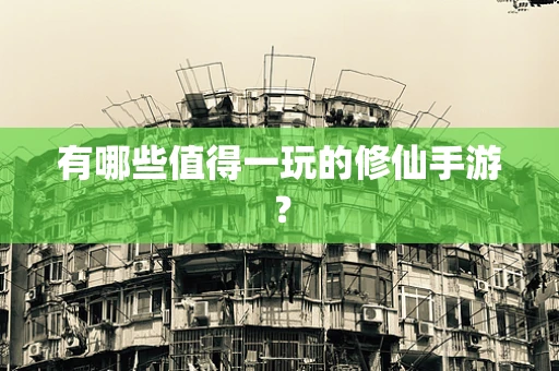 有哪些值得一玩的修仙手游？