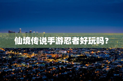 仙境传说手游忍者好玩吗？