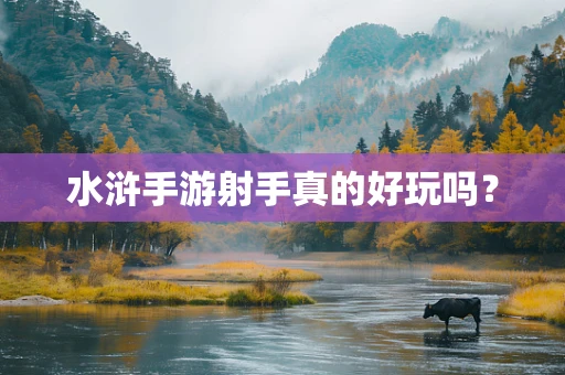 水浒手游射手真的好玩吗？