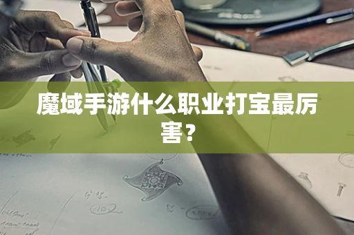 魔域手游什么职业打宝最厉害？