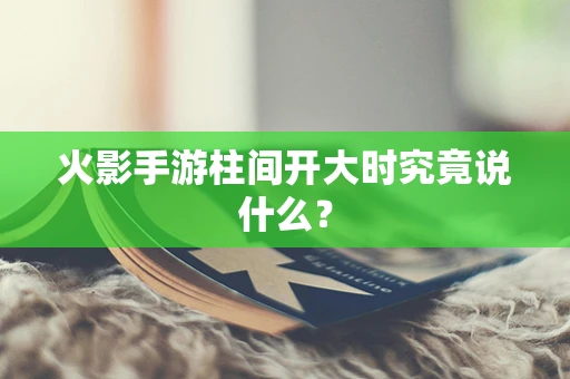 火影手游柱间开大时究竟说什么？