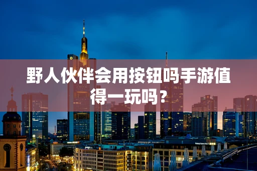 野人伙伴会用按钮吗手游值得一玩吗？