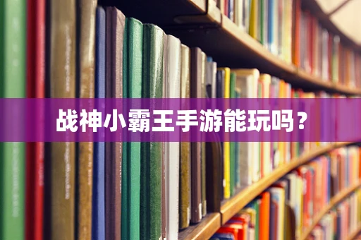 战神小霸王手游能玩吗？