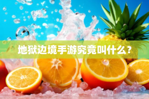 地狱边境手游究竟叫什么？