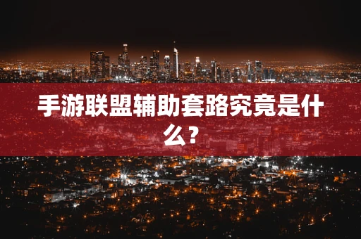 手游联盟辅助套路究竟是什么？