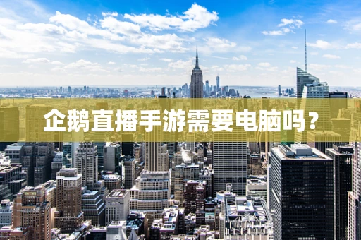 企鹅直播手游需要电脑吗？