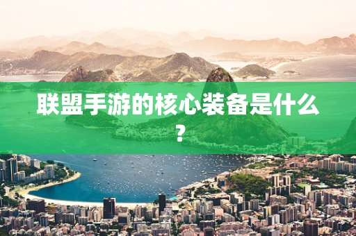 联盟手游的核心装备是什么？