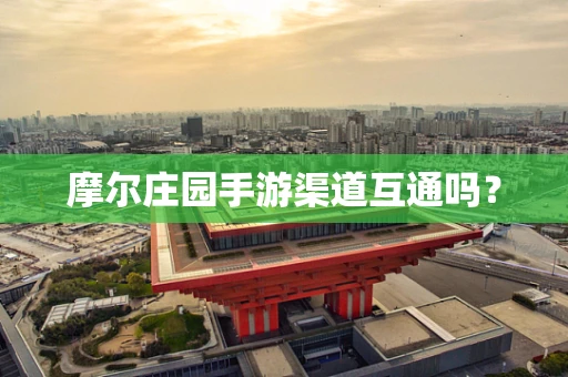 摩尔庄园手游渠道互通吗？