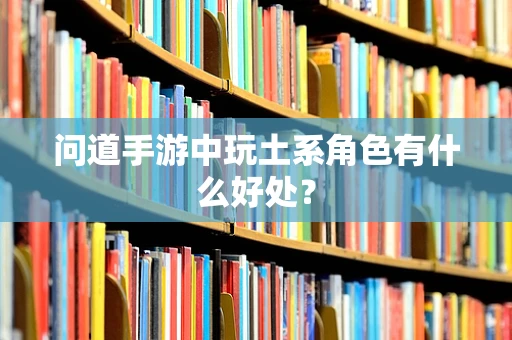 问道手游中玩土系角色有什么好处？