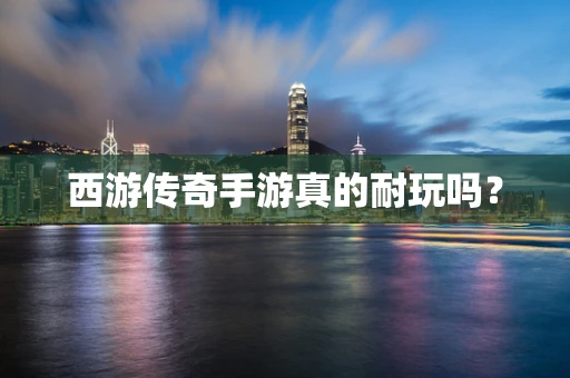 西游传奇手游真的耐玩吗？