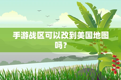 手游战区可以改到美国地图吗？