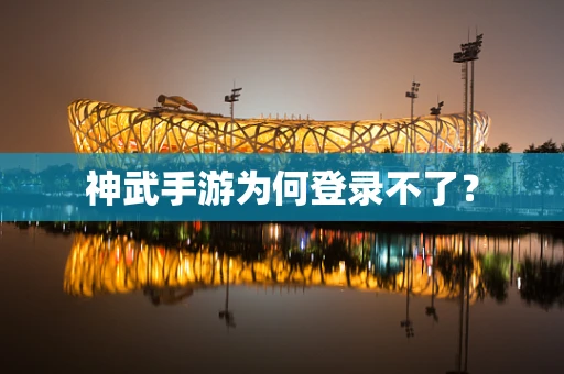 神武手游为何登录不了？