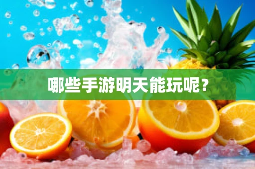哪些手游明天能玩呢？