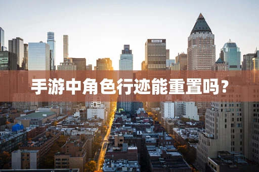手游中角色行迹能重置吗？