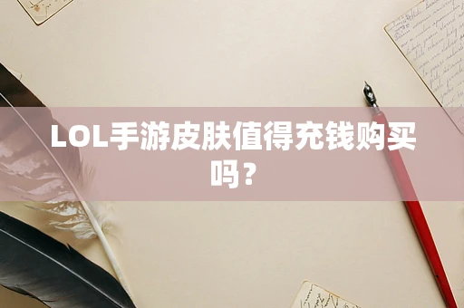 LOL手游皮肤值得充钱购买吗？