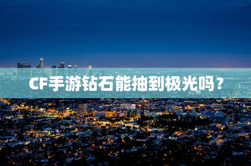 CF手游钻石能抽到极光吗？