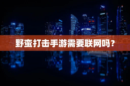 野蛮打击手游需要联网吗？