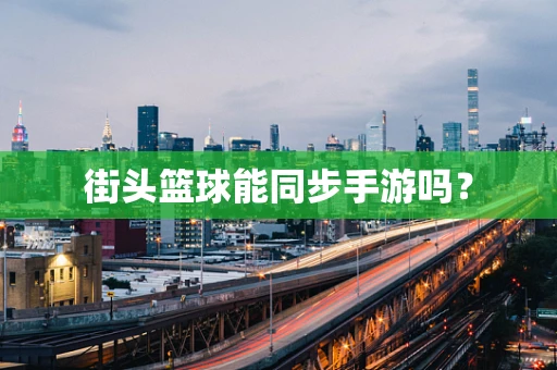 街头篮球能同步手游吗？