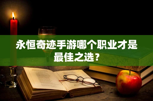 永恒奇迹手游哪个职业才是最佳之选？