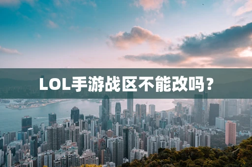 LOL手游战区不能改吗？
