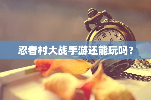 忍者村大战手游还能玩吗？