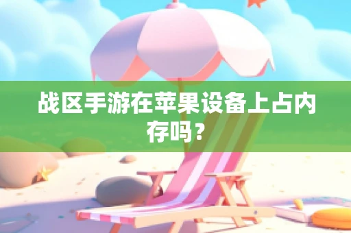 战区手游在苹果设备上占内存吗？