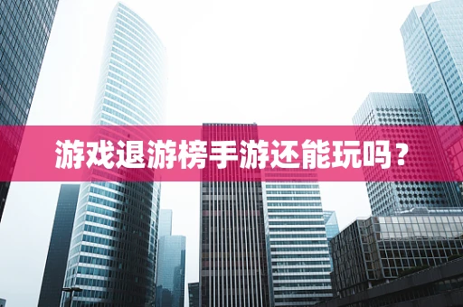 游戏退游榜手游还能玩吗？