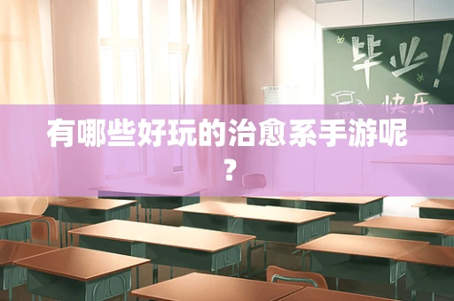 有哪些好玩的治愈系手游呢？