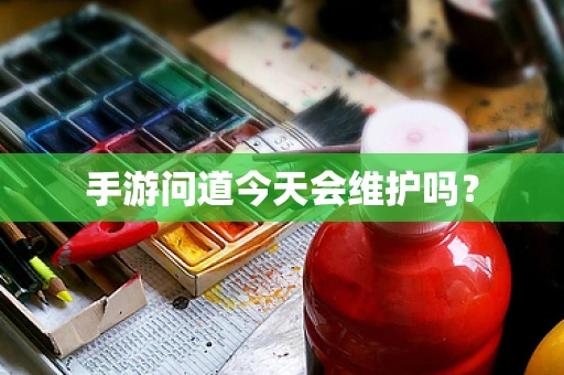 手游问道今天会维护吗？