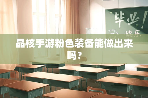 晶核手游粉色装备能做出来吗？