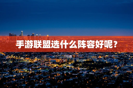 手游联盟选什么阵容好呢？