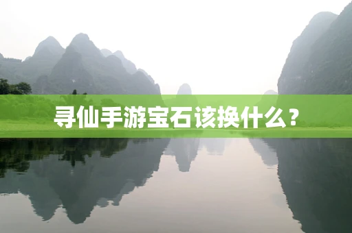 寻仙手游宝石该换什么？
