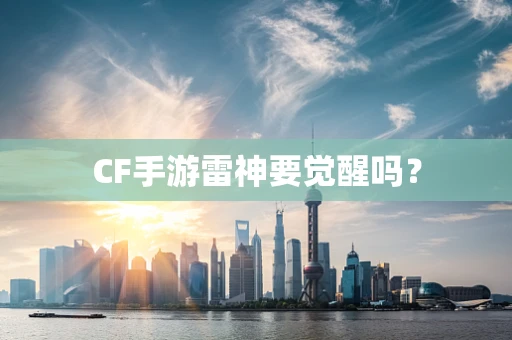 CF手游雷神要觉醒吗？