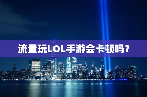 流量玩LOL手游会卡顿吗？