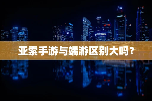 亚索手游与端游区别大吗？