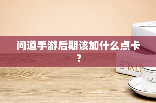 问道手游后期该加什么点卡？