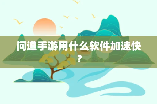 问道手游用什么软件加速快？