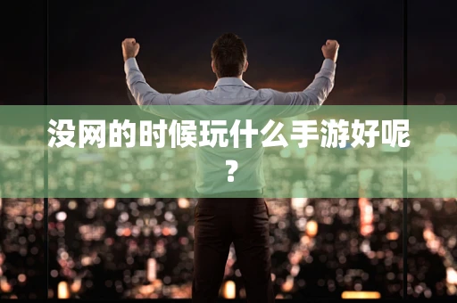 没网的时候玩什么手游好呢？