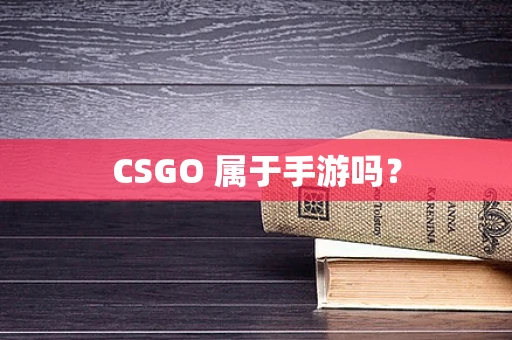 CSGO 属于手游吗？