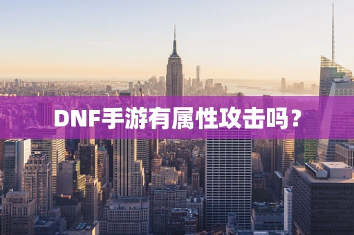 DNF手游有属性攻击吗？