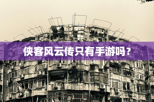 侠客风云传只有手游吗？