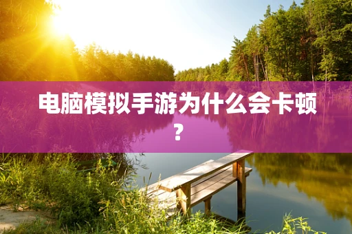 电脑模拟手游为什么会卡顿？