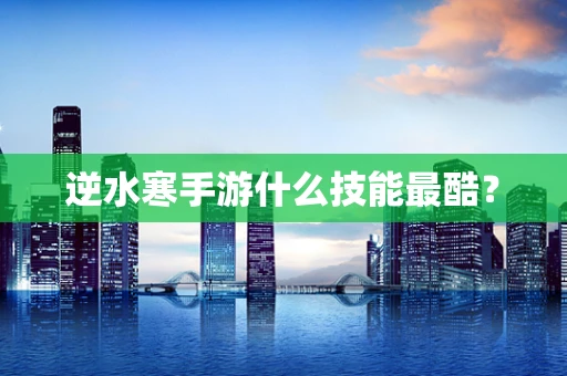 逆水寒手游什么技能最酷？