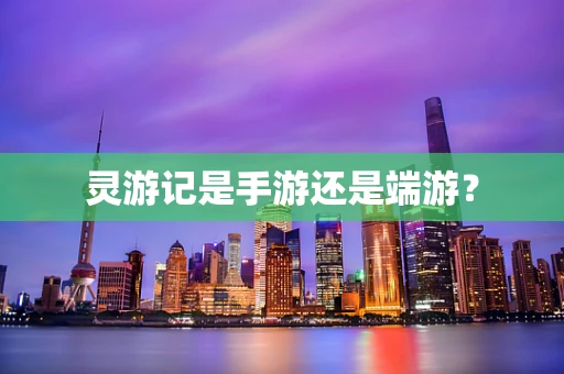 灵游记是手游还是端游？