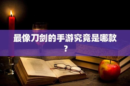 最像刀剑的手游究竟是哪款？