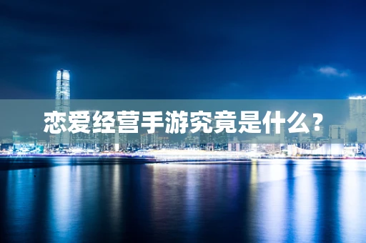 恋爱经营手游究竟是什么？