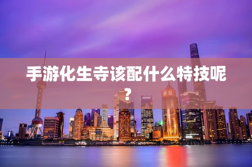 手游化生寺该配什么特技呢？