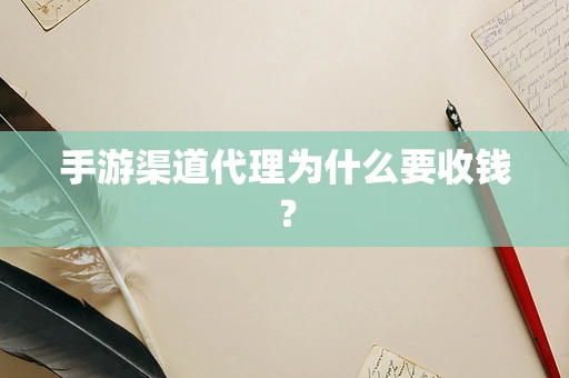 手游渠道代理为什么要收钱？