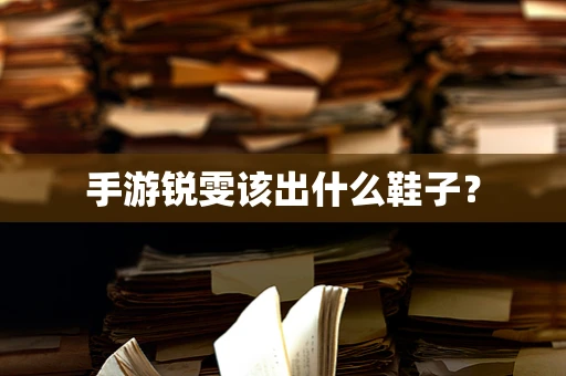 手游锐雯该出什么鞋子？